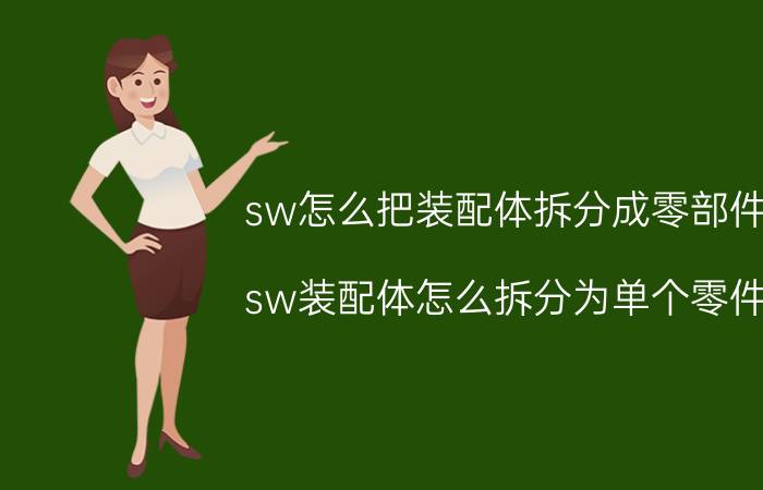 sw怎么把装配体拆分成零部件 sw装配体怎么拆分为单个零件？